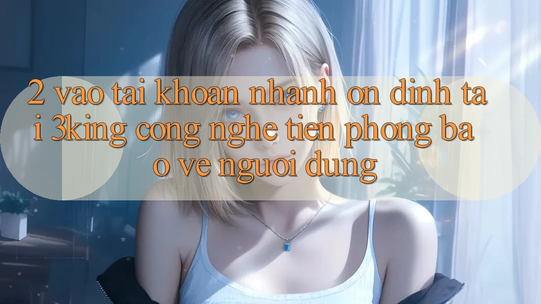 2. Vào tài khoản Nhanh Ổn định Tại 3king: Công Nghệ Tiên Phong Bảo Vệ Người Dùng