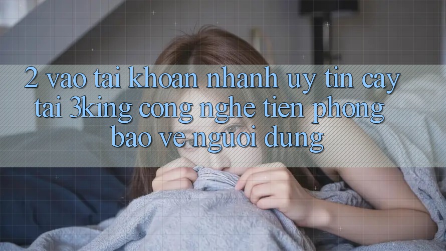 2. Vào tài khoản Nhanh Uy tín cậy Tại 3king: Công Nghệ Tiên Phong Bảo Vệ Người Dùng