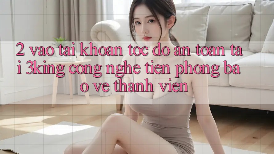 2. Vào tài khoản Tốc độ An Toàn Tại 3king: Công Nghệ Tiên Phong Bảo Vệ Thành viên
