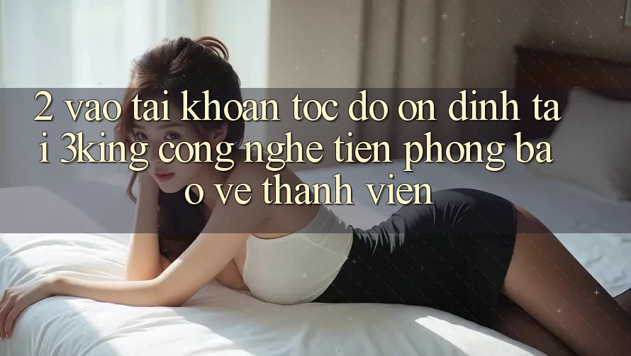 2. Vào tài khoản Tốc độ Ổn định Tại 3king: Công Nghệ Tiên Phong Bảo Vệ Thành viên