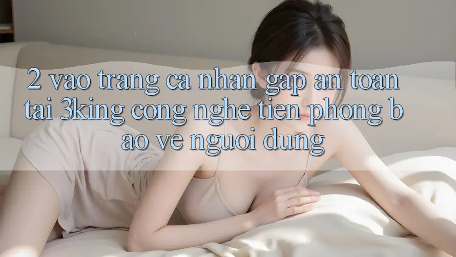 2. Vào trang cá nhân Gấp An Toàn Tại 3king: Công Nghệ Tiên Phong Bảo Vệ Người Dùng