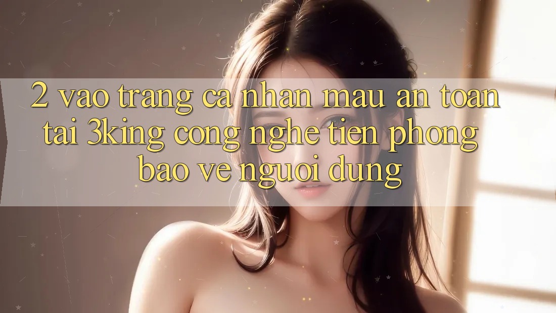 2. Vào trang cá nhân Mau An Toàn Tại 3king: Công Nghệ Tiên Phong Bảo Vệ Người Dùng