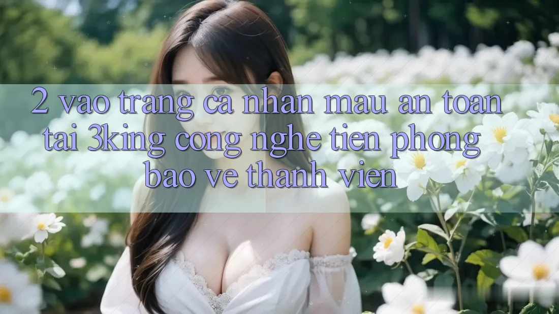 2. Vào trang cá nhân Mau An Toàn Tại 3king: Công Nghệ Tiên Phong Bảo Vệ Thành viên