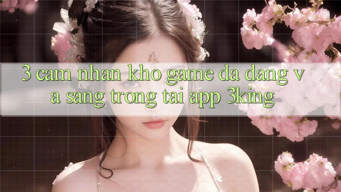 3. Cảm nhận Kho Game Đa Dạng Và Sang trọng Tại App 3king