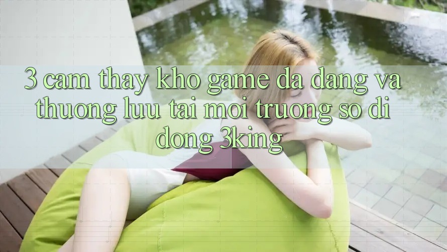 3. Cảm thấy Kho Game Đa Dạng Và Thượng lưu Tại Môi trường số di động 3king