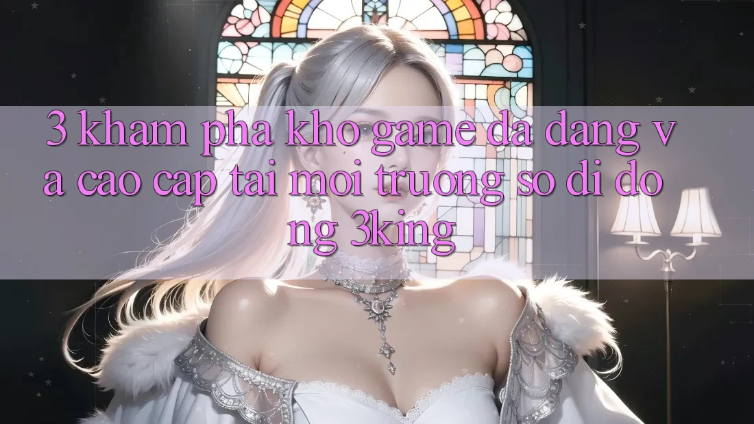3. Khám Phá Kho Game Đa Dạng Và Cao cấp Tại Môi trường số di động 3king