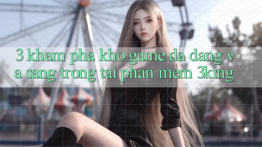 3. Khám Phá Kho Game Đa Dạng Và Sang trọng Tại Phần mềm 3king