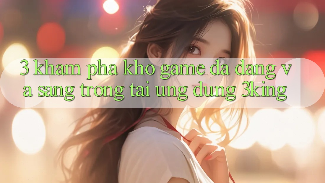 3. Khám Phá Kho Game Đa Dạng Và Sang trọng Tại Ứng dụng 3king