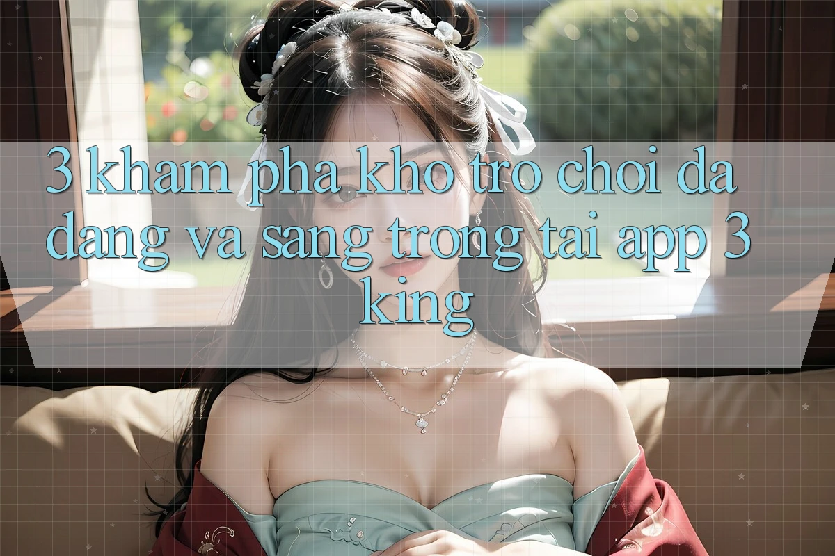 3. Khám Phá Kho Trò chơi Đa Dạng Và Sang trọng Tại App 3king