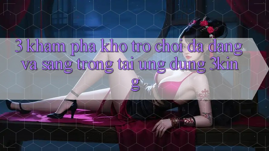 3. Khám Phá Kho Trò chơi Đa Dạng Và Sang trọng Tại Ứng dụng 3king