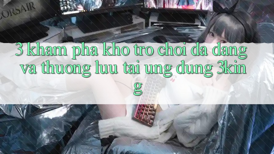 3. Khám phá Kho Trò chơi Đa Dạng Và Thượng lưu Tại Ứng dụng 3king