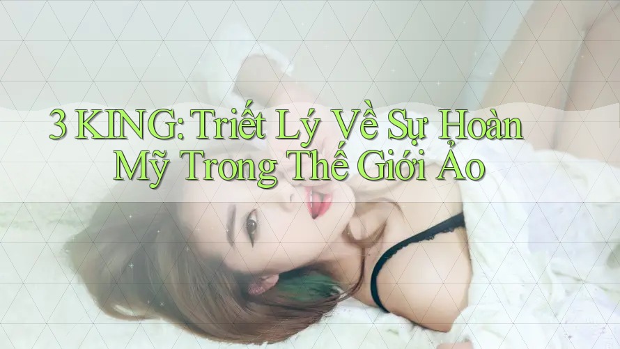 3 KING: Triết Lý Về Sự Hoàn Mỹ Trong Thế Giới Ảo