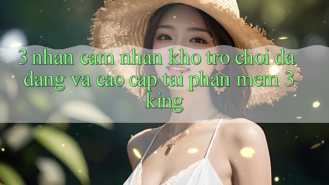 3. Nhận cảm nhận Kho Trò chơi Đa Dạng Và Cao cấp Tại Phần mềm 3king