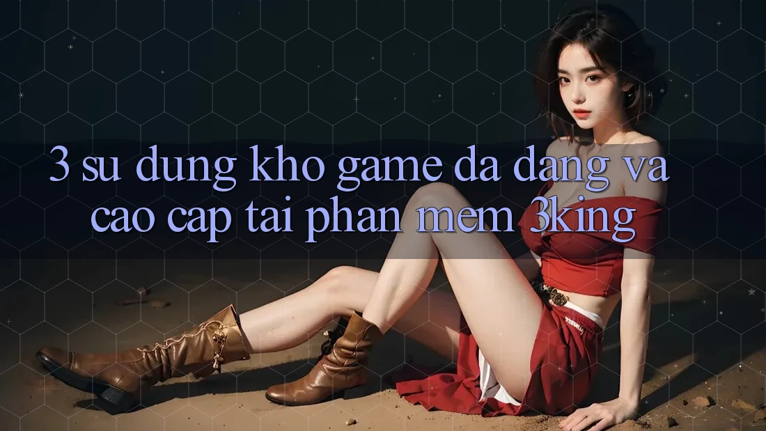 3. Sử dụng Kho Game Đa Dạng Và Cao cấp Tại Phần mềm 3king