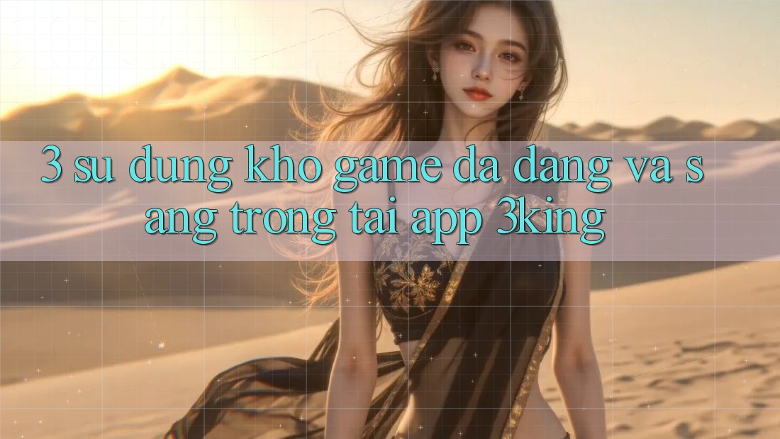 3. Sử dụng Kho Game Đa Dạng Và Sang trọng Tại App 3king