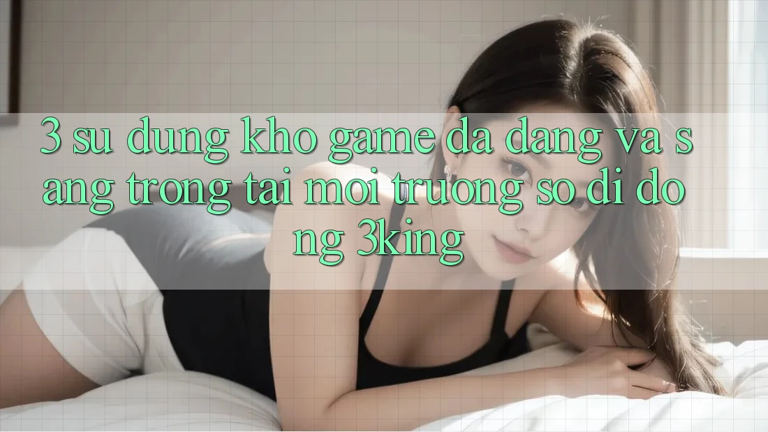 3. Sử dụng Kho Game Đa Dạng Và Sang trọng Tại Môi trường số di động 3king