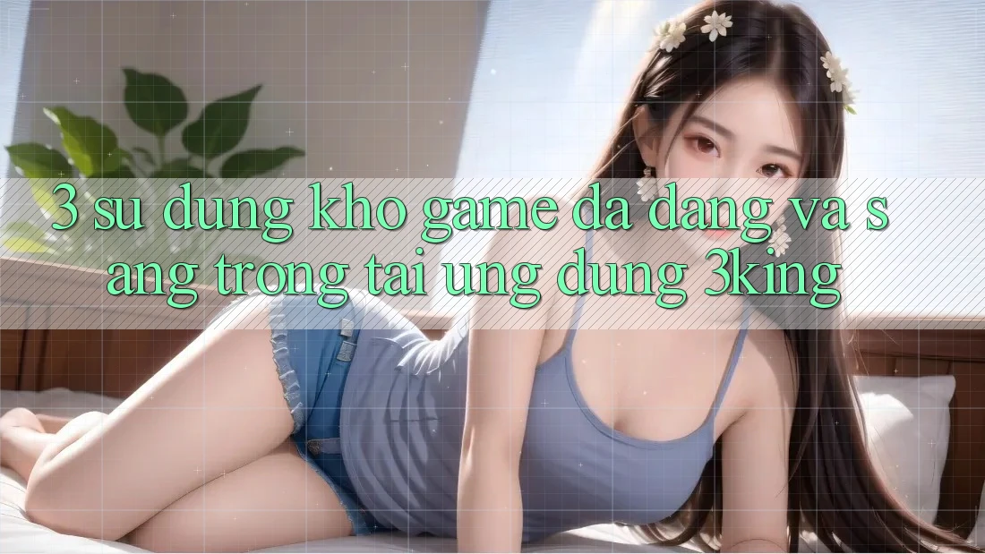 3. Sử dụng Kho Game Đa Dạng Và Sang trọng Tại Ứng dụng 3king