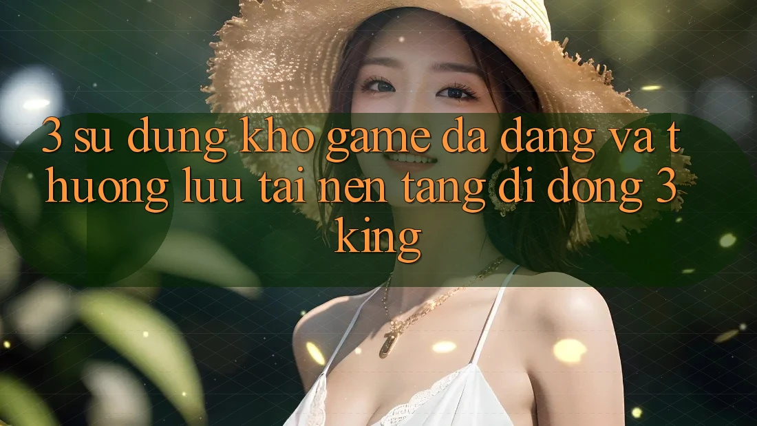 3. Sử dụng Kho Game Đa Dạng Và Thượng lưu Tại Nền tảng di động 3king