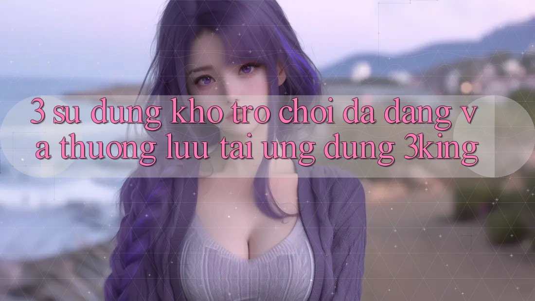 3. Sử dụng Kho Trò chơi Đa Dạng Và Thượng lưu Tại Ứng dụng 3king