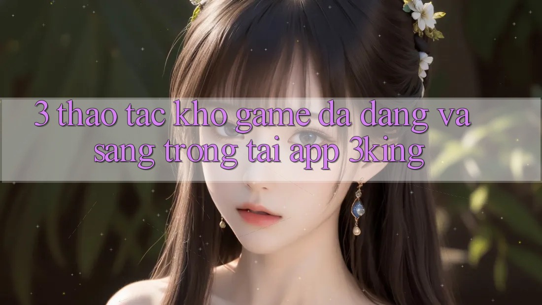 3. Thao tác Kho Game Đa Dạng Và Sang trọng Tại App 3king