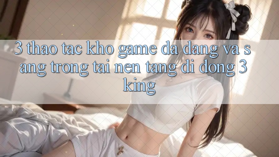 3. Thao tác Kho Game Đa Dạng Và Sang trọng Tại Nền tảng di động 3king