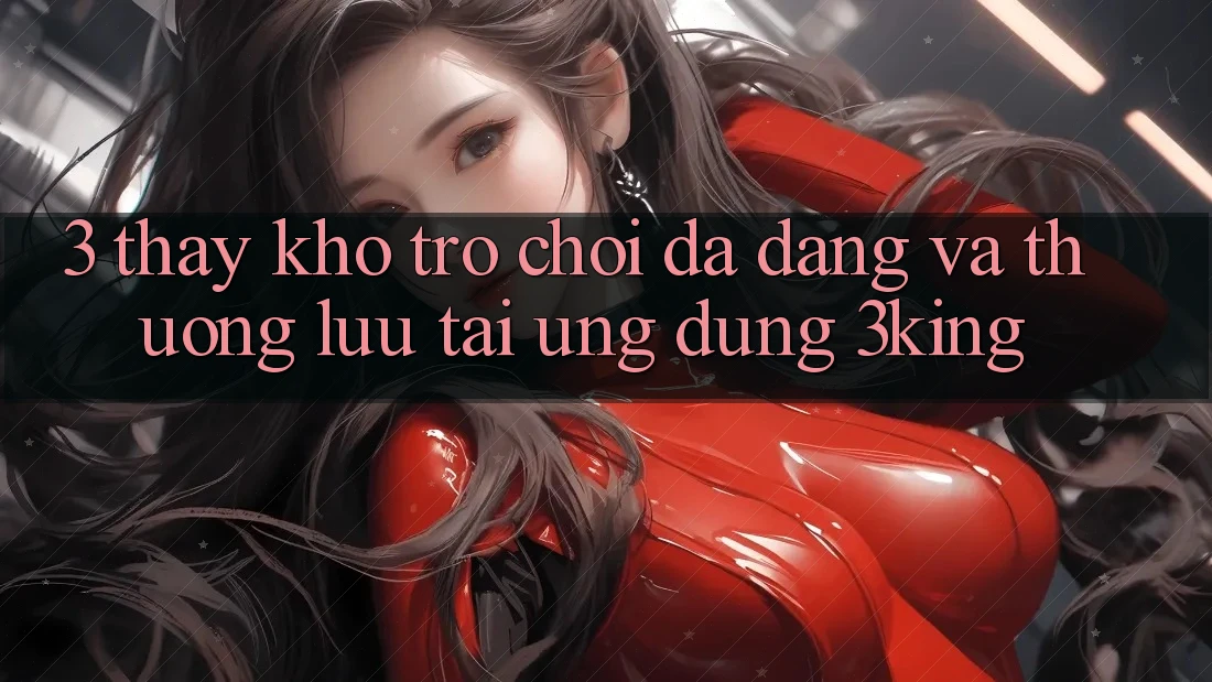 3. Thấy Kho Trò chơi Đa Dạng Và Thượng lưu Tại Ứng dụng 3king