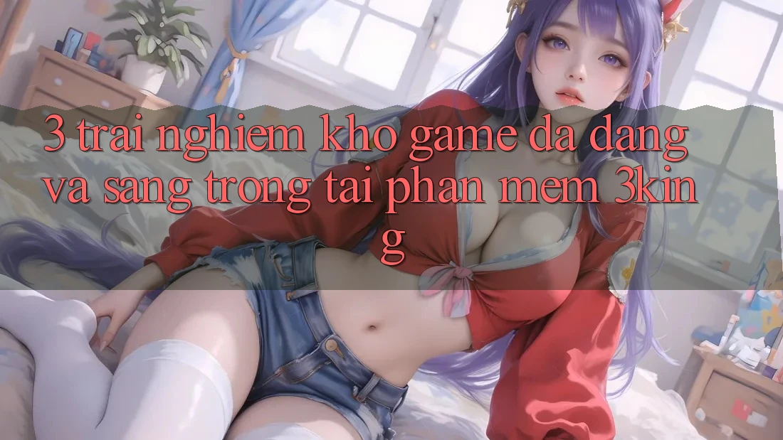 3. Trải nghiệm Kho Game Đa Dạng Và Sang trọng Tại Phần mềm 3king