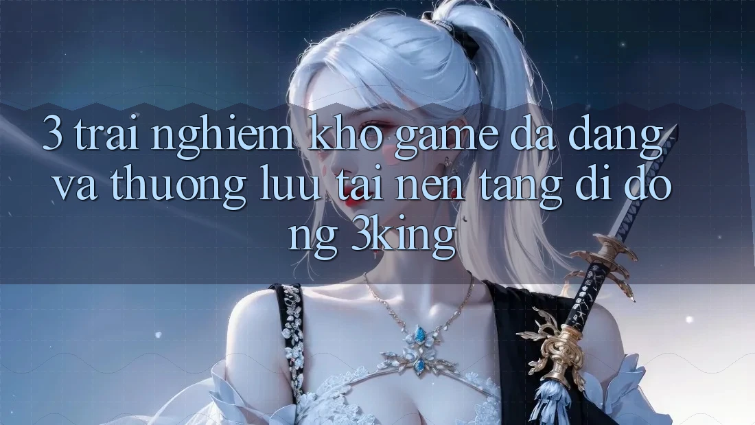 3. Trải nghiệm Kho Game Đa Dạng Và Thượng lưu Tại Nền tảng di động 3king