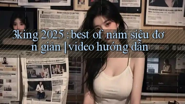 3king 2025 best of năm siêu đơn giản video hướng dẫn