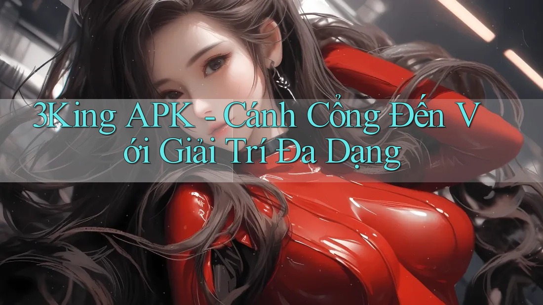 3King APK - Cánh Cổng Đến Với Giải Trí Đa Dạng