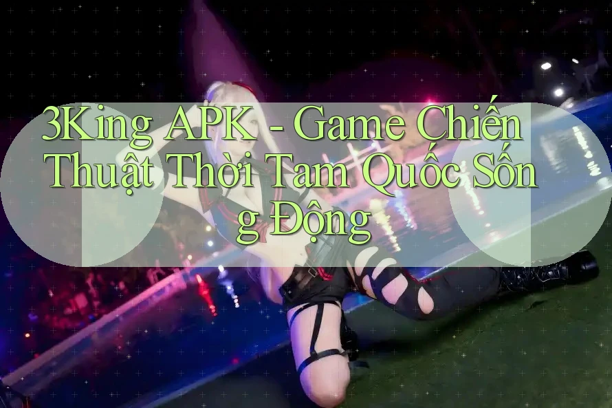 3King APK - Game Chiến Thuật Thời Tam Quốc Sống Động
