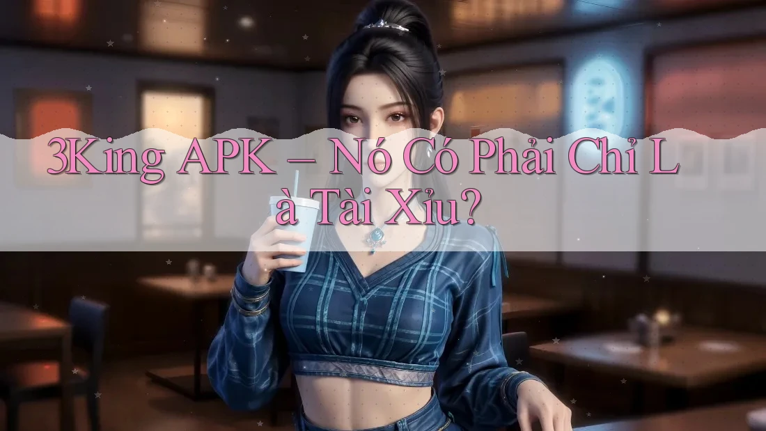 3King APK – Nó Có Phải Chỉ Là Tài Xỉu?