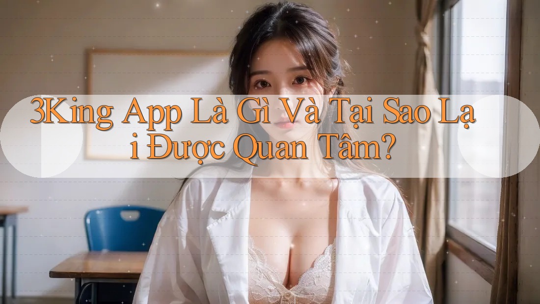 3King App Là Gì Và Tại Sao Lại Được Quan Tâm?
