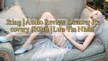 3king audio review disaster recovery (2026) lưu tin nhắn