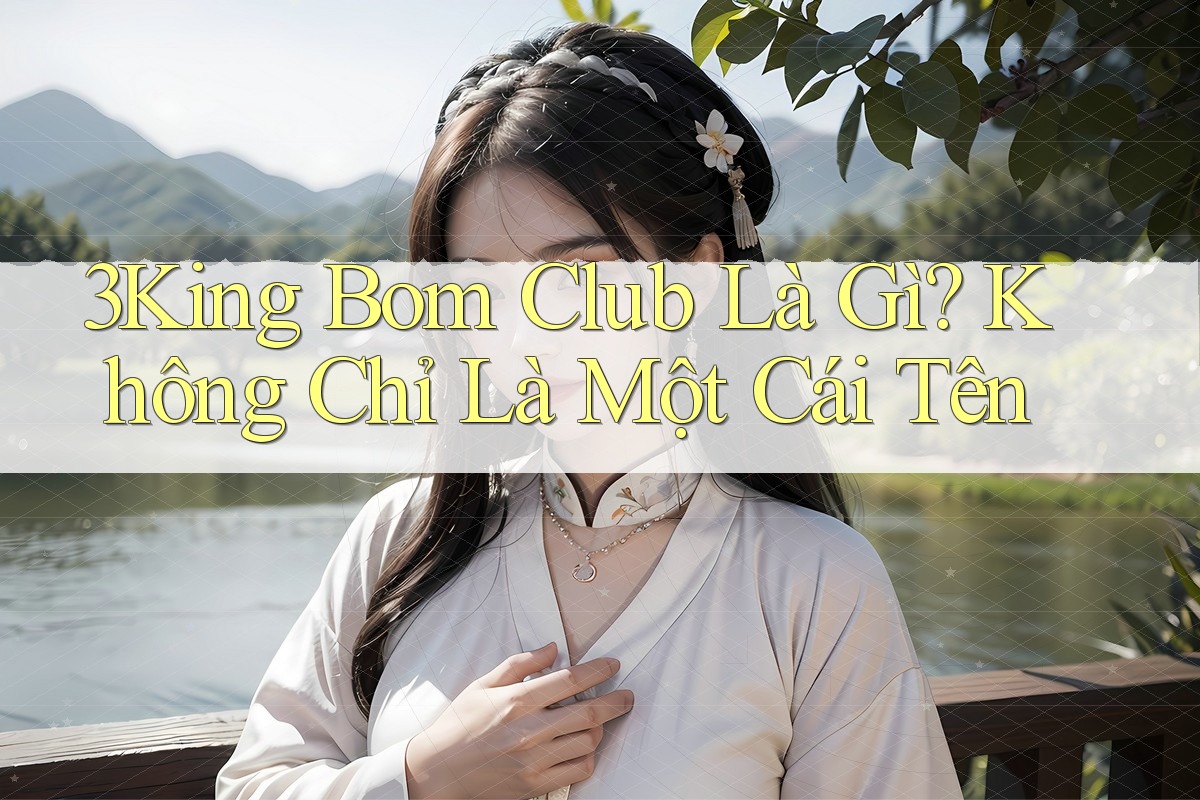 3King Bom Club Là Gì? Không Chỉ Là Một Cái Tên