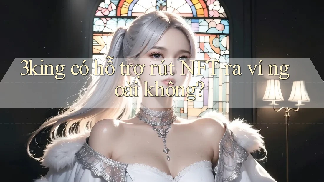 3king có hỗ trợ rút NFT ra ví ngoài không?