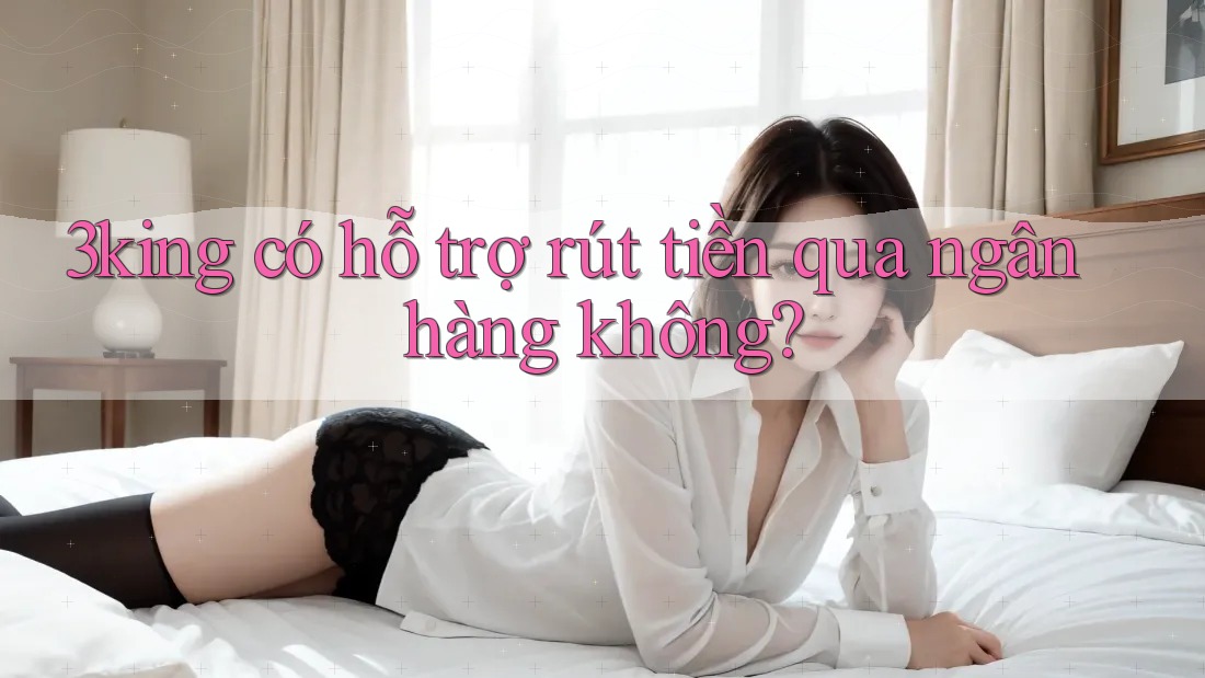 3king có hỗ trợ rút tiền qua ngân hàng không?