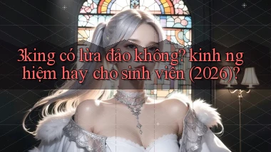 3king có lừa đảo không kinh nghiệm hay cho sinh viên (2026)