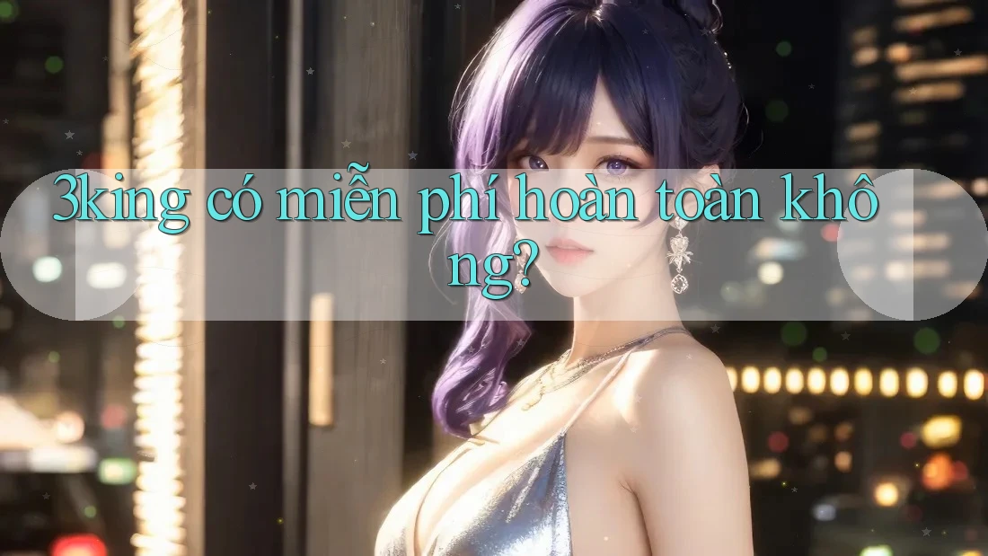 3king có miễn phí hoàn toàn không?