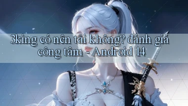 3king có nên tải không đánh giá công tâm   Android 14