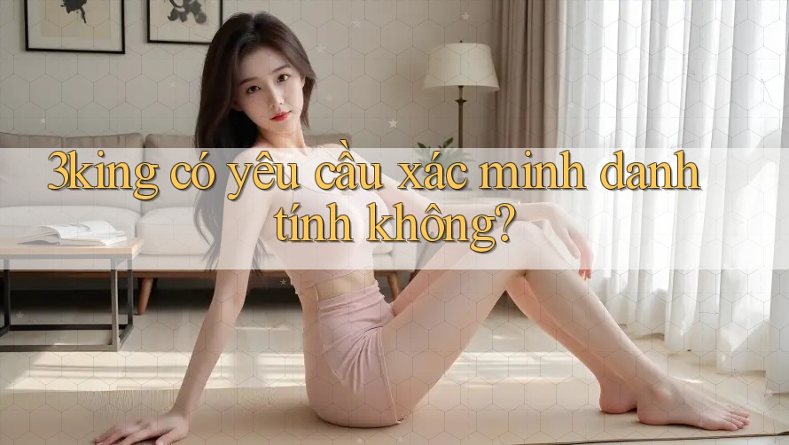 3king có yêu cầu xác minh danh tính không?