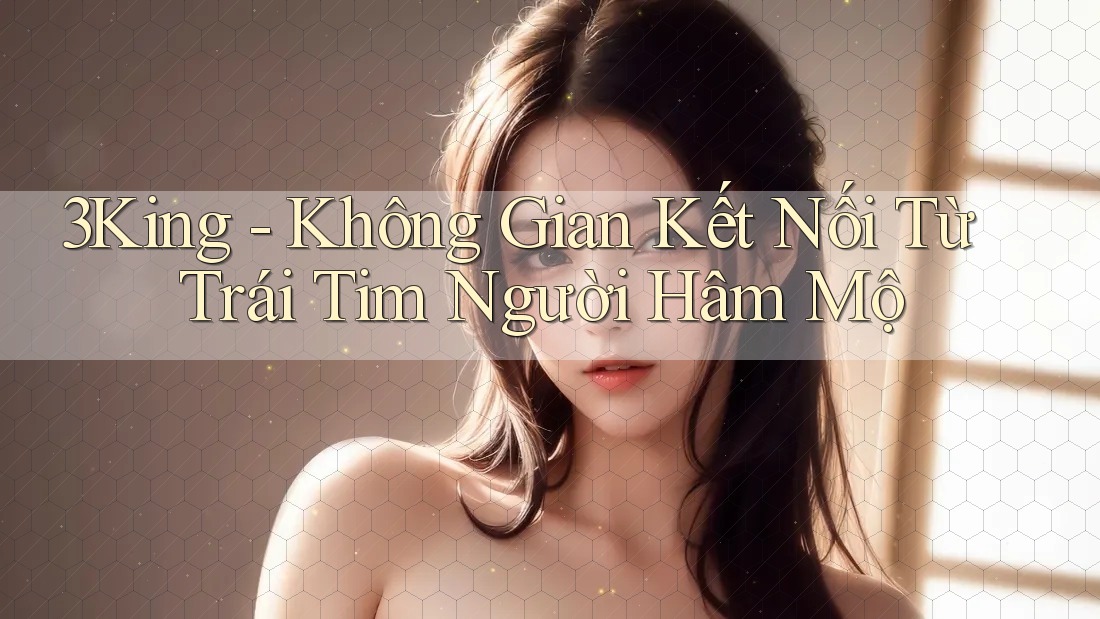 3King - Không Gian Kết Nối Từ Trái Tim Người Hâm Mộ