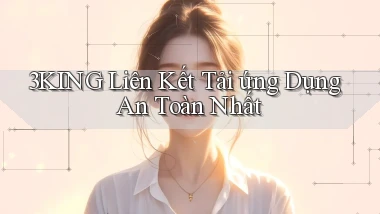 3king  liên kết tải ứng dụng an toàn nhất