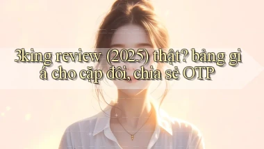 3king review (2025) thật bảng giá cho cặp đôi, chia sẻ OTP