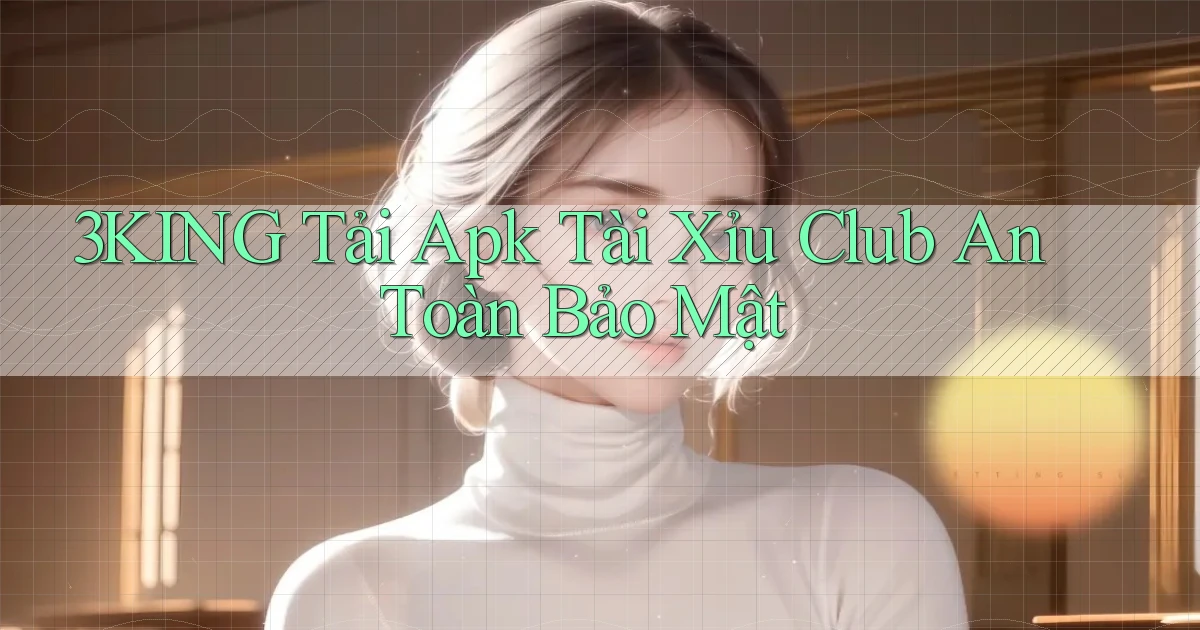 3king  tải apk tài xỉu club an toàn bảo mật