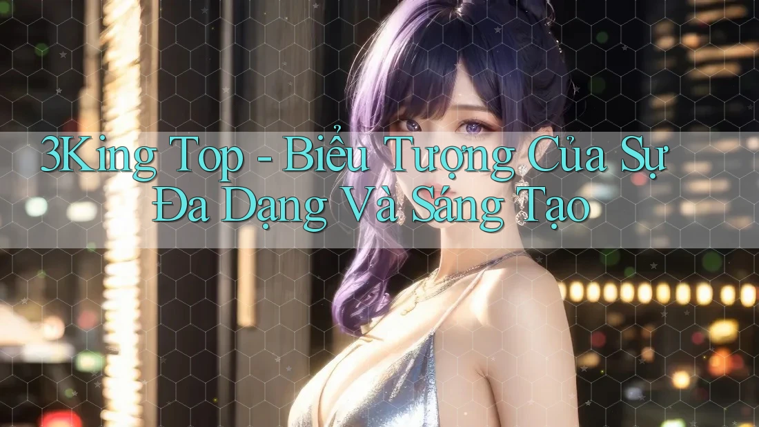 3King Top - Biểu Tượng Của Sự Đa Dạng Và Sáng Tạo