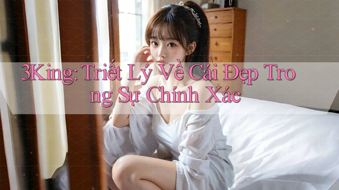 3King: Triết Lý Về Cái Đẹp Trong Sự Chính Xác