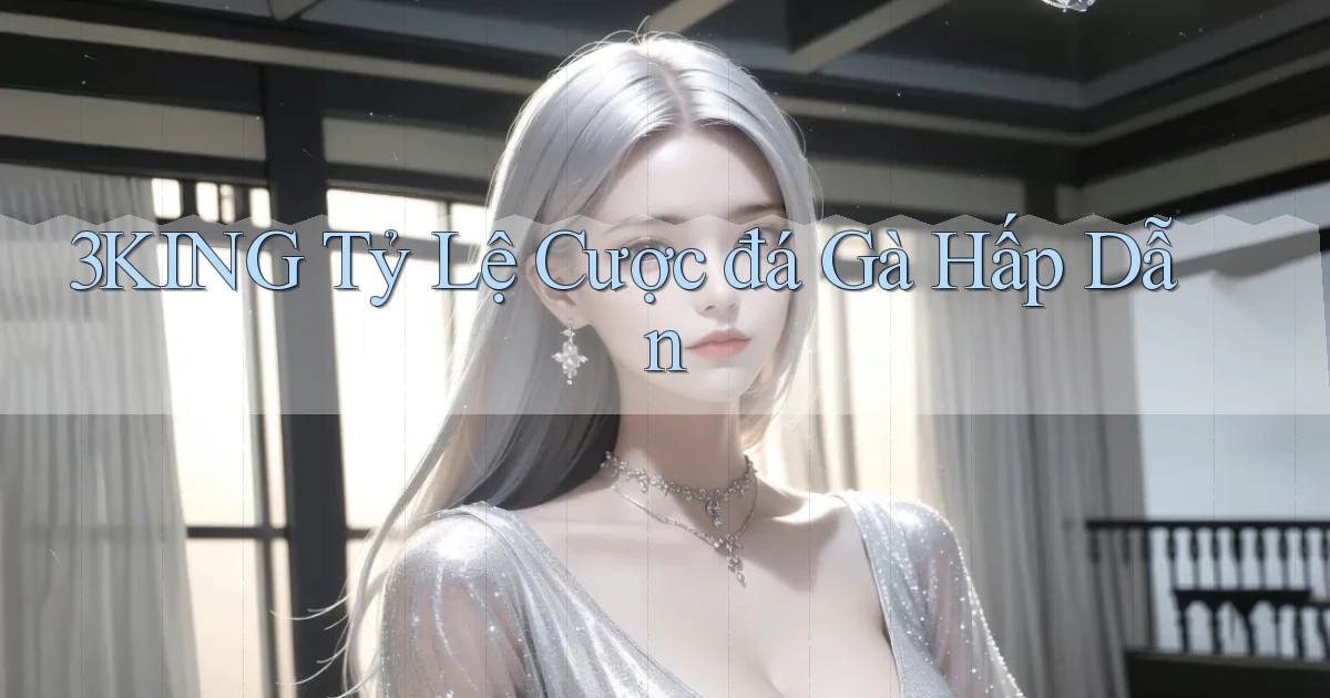 3king  tỷ lệ cược đá gà hấp dẫn