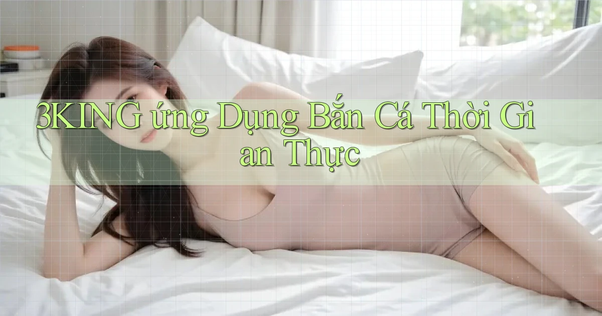 3king  ứng dụng bắn cá thời gian thực