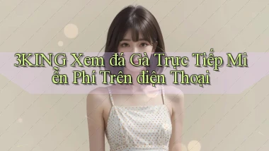 3king  xem đá gà trực tiếp miễn phí trên điện thoại